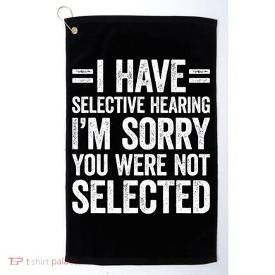 I Have Selective Hearing You WerenT Selected Golf Towel