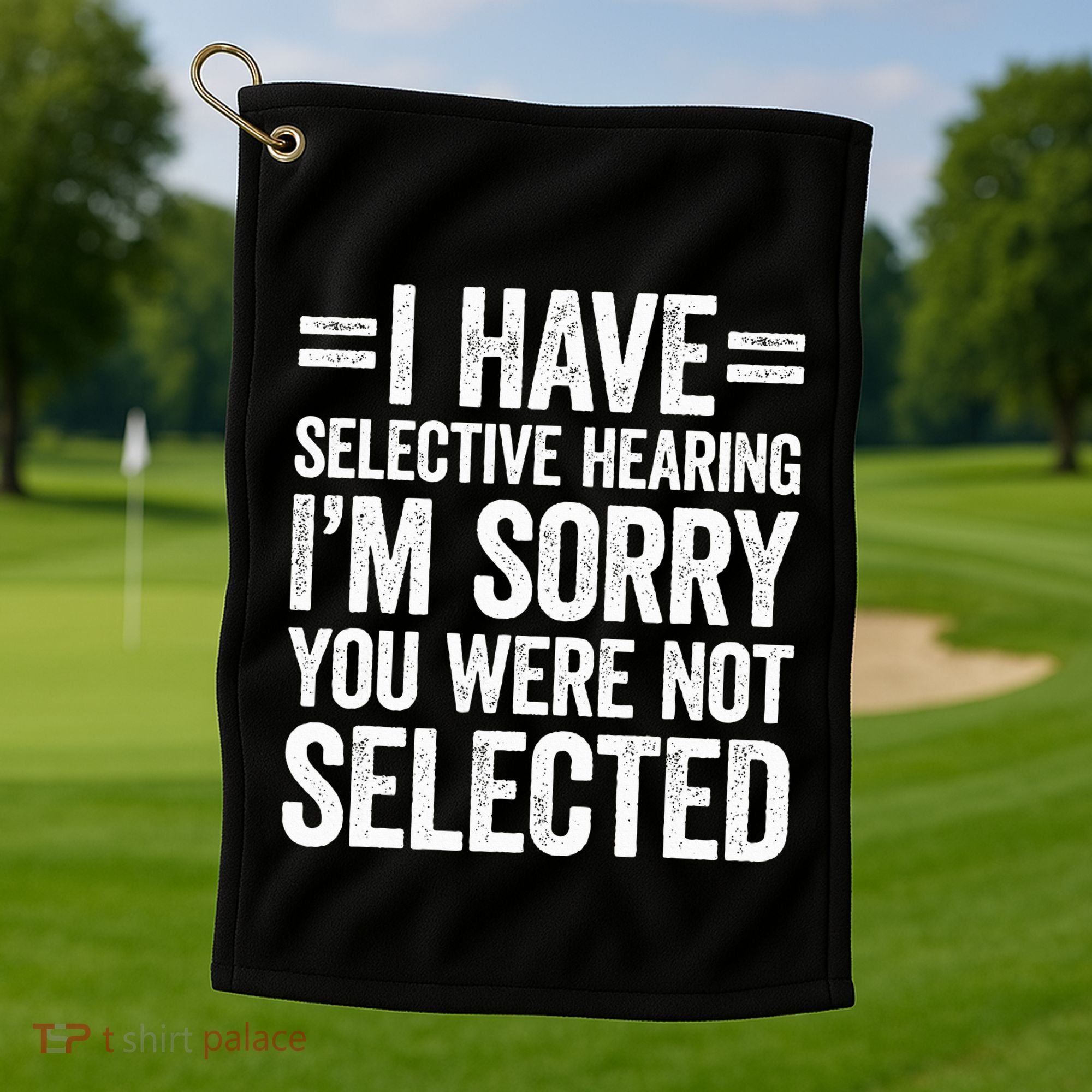 I Have Selective Hearing You WerenT Selected Golf Towel