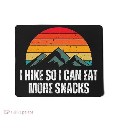 I Hike So I Can Eat More Snacks As A Funny Hiking Mousepad