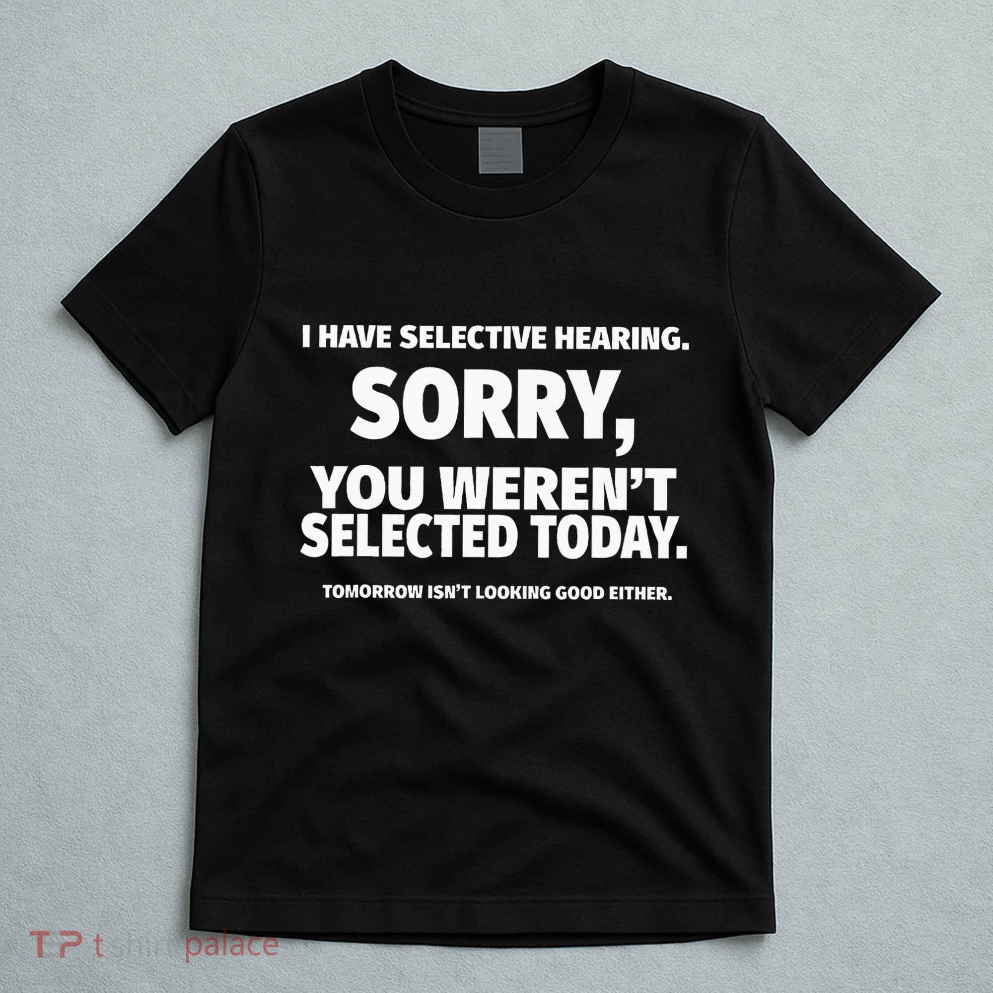 I Have Selective Hearing You WerenT Selected T-Shirt