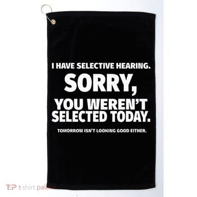 I Have Selective Hearing You WerenT Selected Golf Towel