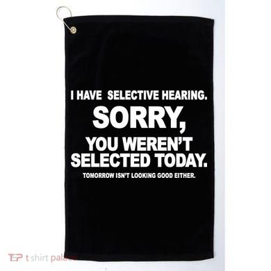 I Have Selective Hearing You Werent Selected Today Funny Golf Towel