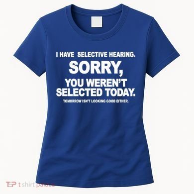 I Have Selective Hearing You Werent Selected Today Funny Women's T-Shirt