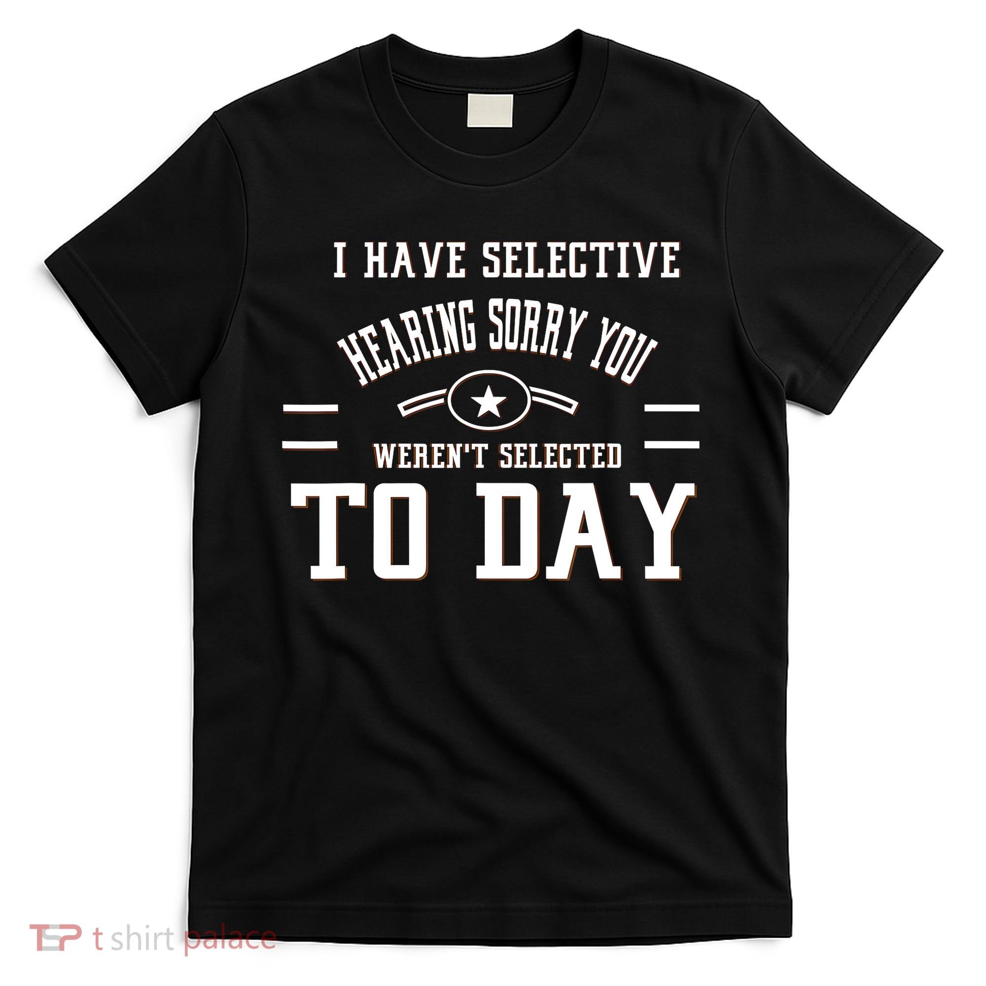 I Have Selective Hearing Sorry You Werent Selected Today T-Shirt
