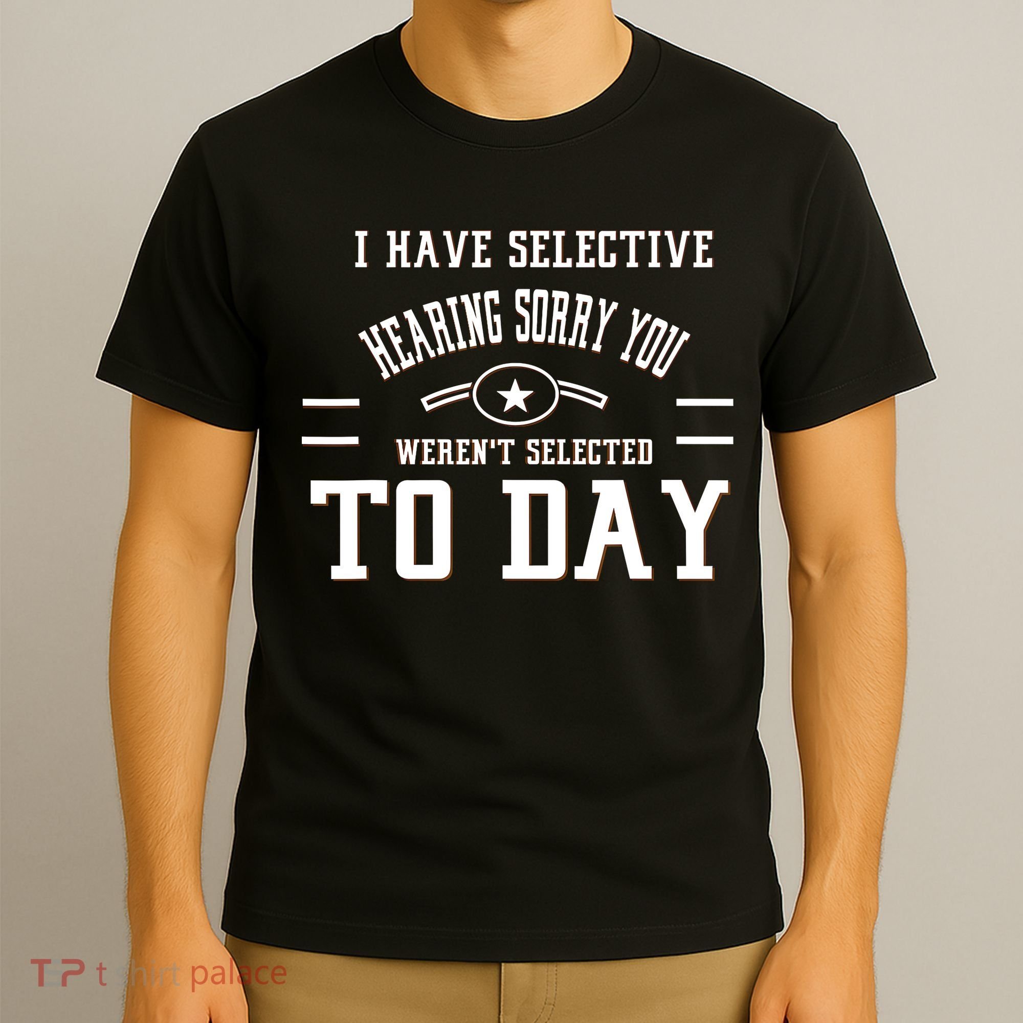 I Have Selective Hearing Sorry You Werent Selected Today T-Shirt