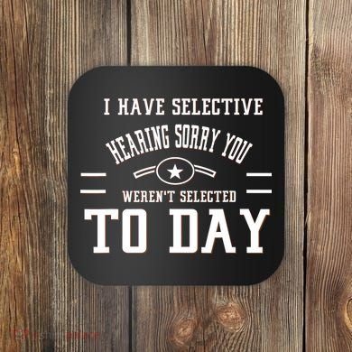 I Have Selective Hearing Sorry You Werent Selected Today Coaster