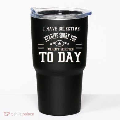 I Have Selective Hearing Sorry You Werent Selected Today Tumbler