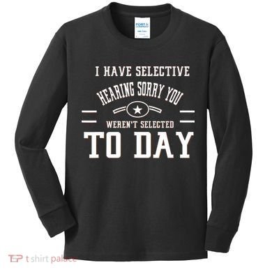 I Have Selective Hearing Sorry You Werent Selected Today Kids Long Sleeve Shirt