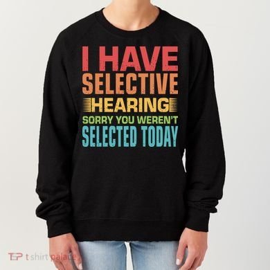 I Have Selective Hearing Sorry You Werent Selected Today Women's Sweatshirt