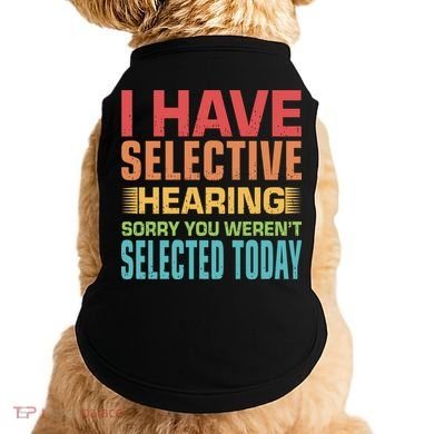 I Have Selective Hearing Sorry You Werent Selected Today Doggie Tank