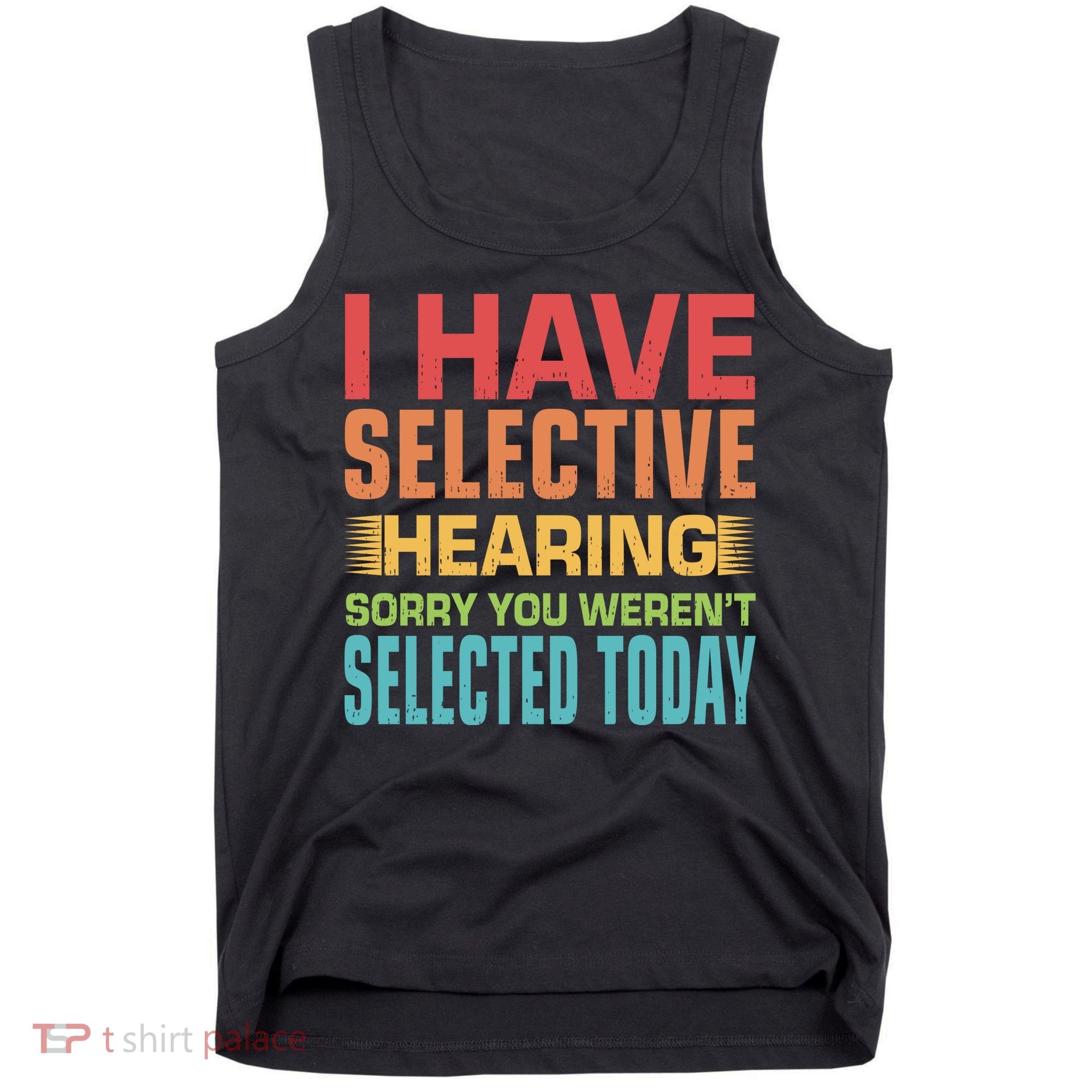 I Have Selective Hearing Sorry You Werent Selected Today Tank Top