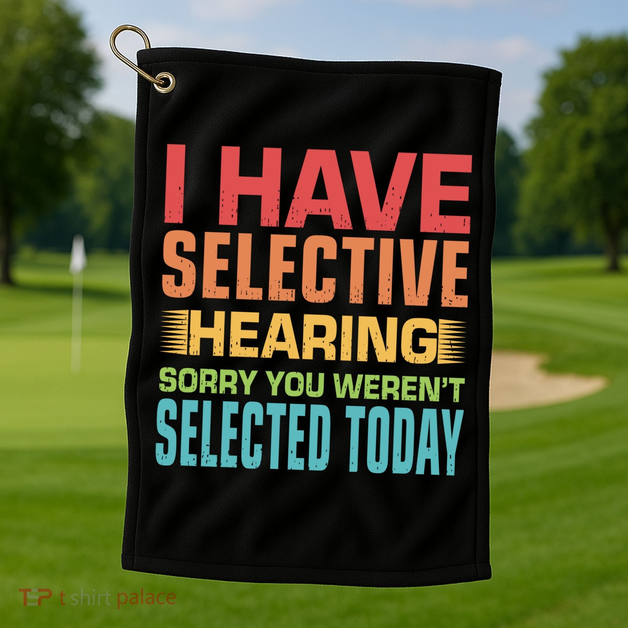 I Have Selective Hearing Sorry You Werent Selected Today Golf Towel