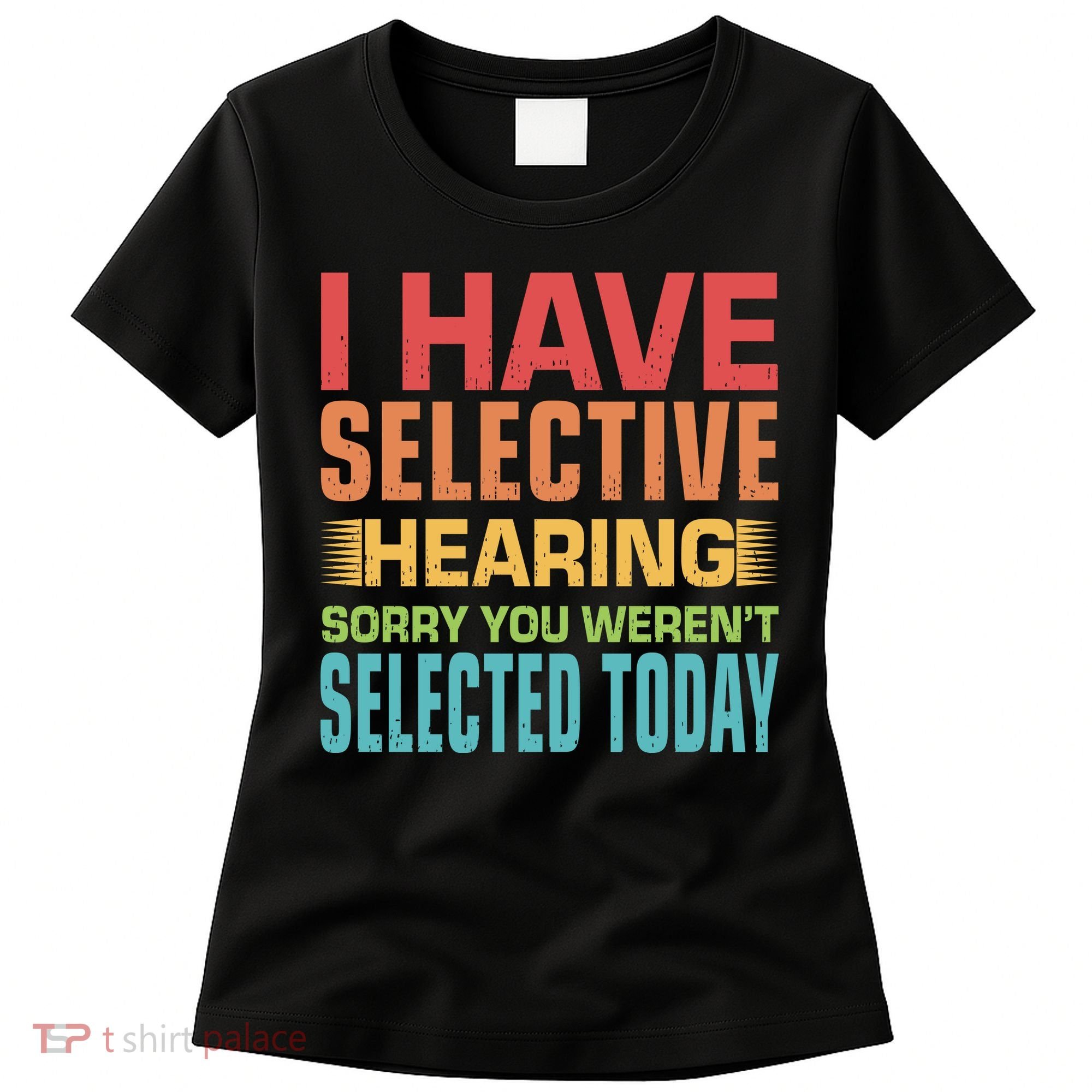 I Have Selective Hearing Sorry You Werent Selected Today Women's T-Shirt
