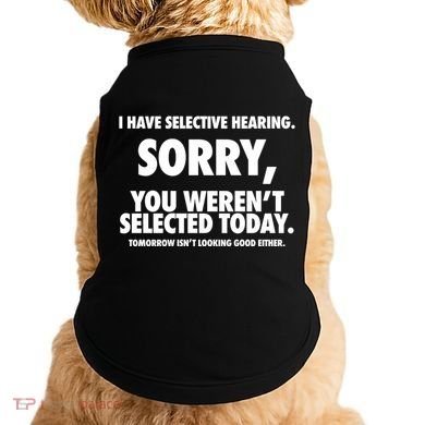 I Have Selective Hearing Sorry You WerenT Selected Today Doggie Tank