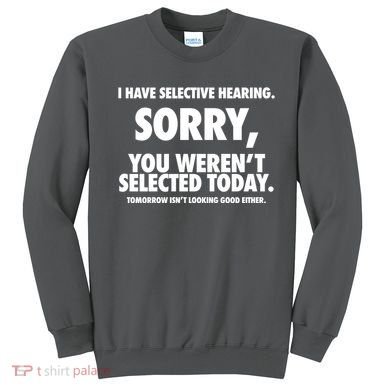 I Have Selective Hearing Sorry You WerenT Selected Today Sweatshirt