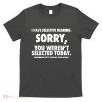 I Have Selective Hearing Sorry You WerenT Selected Today T-Shirt thumb 0