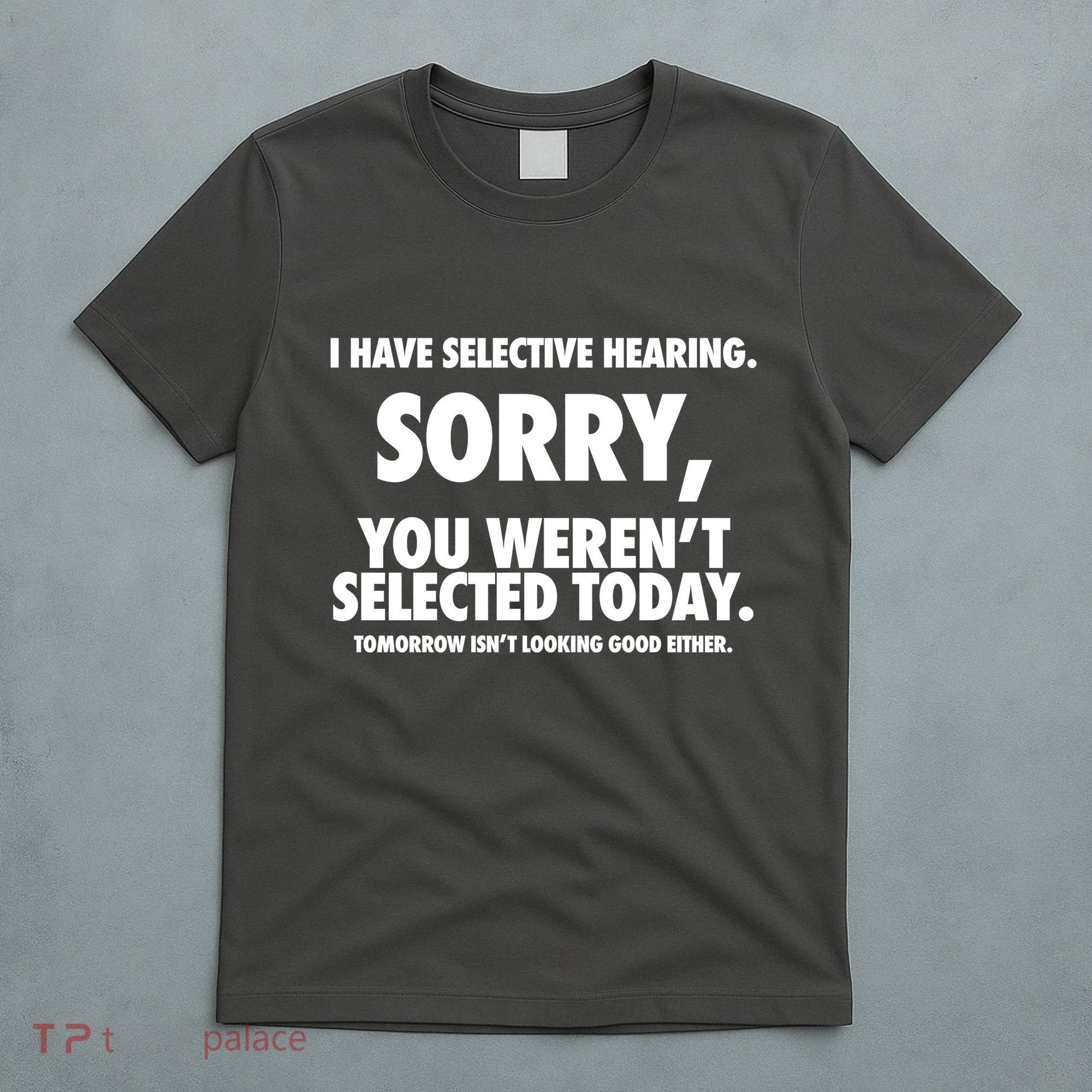 I Have Selective Hearing Sorry You WerenT Selected Today T-Shirt