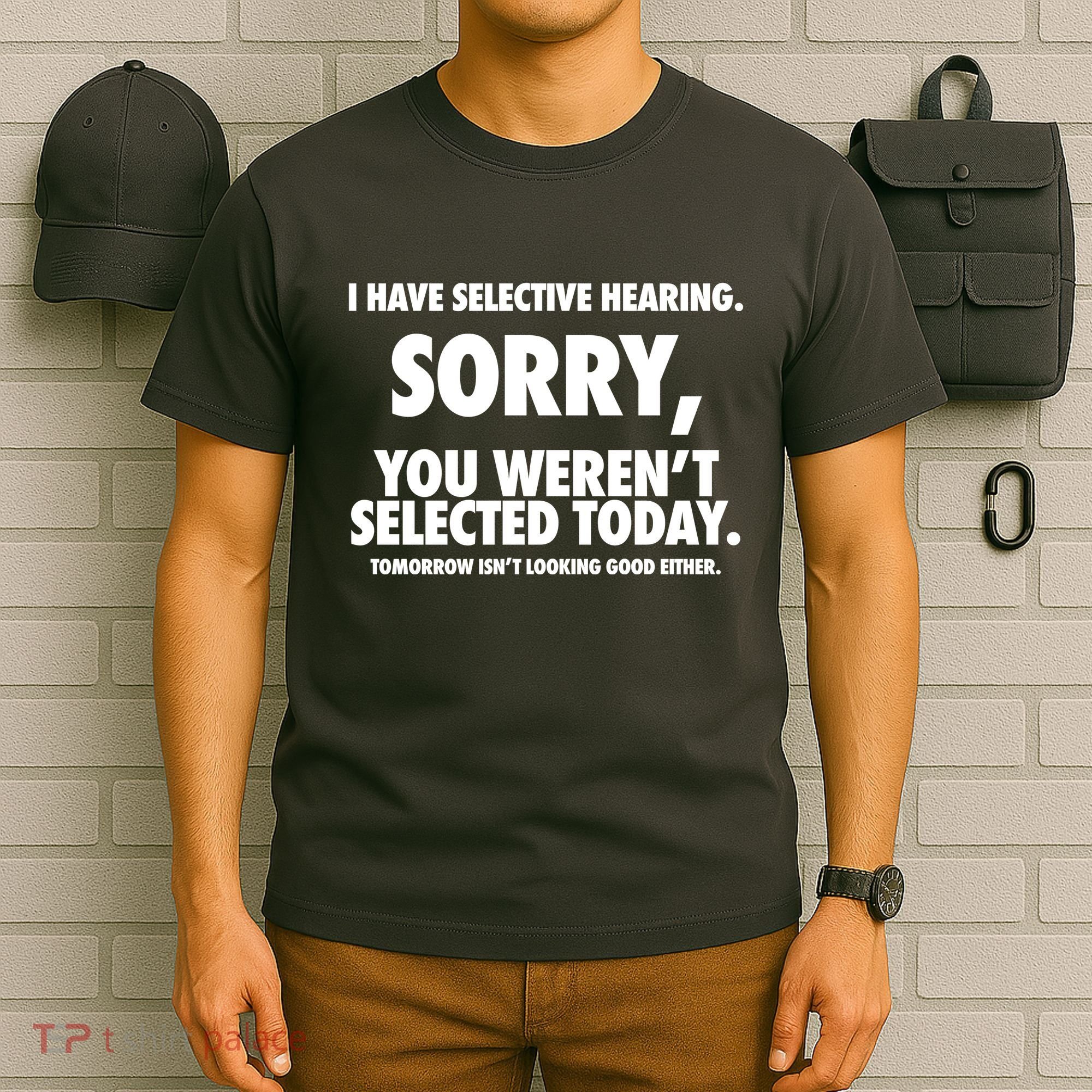 I Have Selective Hearing Sorry You WerenT Selected Today T-Shirt