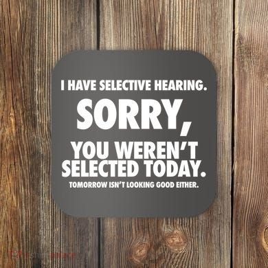 I Have Selective Hearing Sorry You WerenT Selected Today Coaster