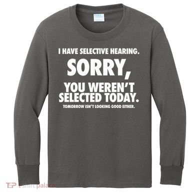 I Have Selective Hearing Sorry You WerenT Selected Today Kids Long Sleeve Shirt