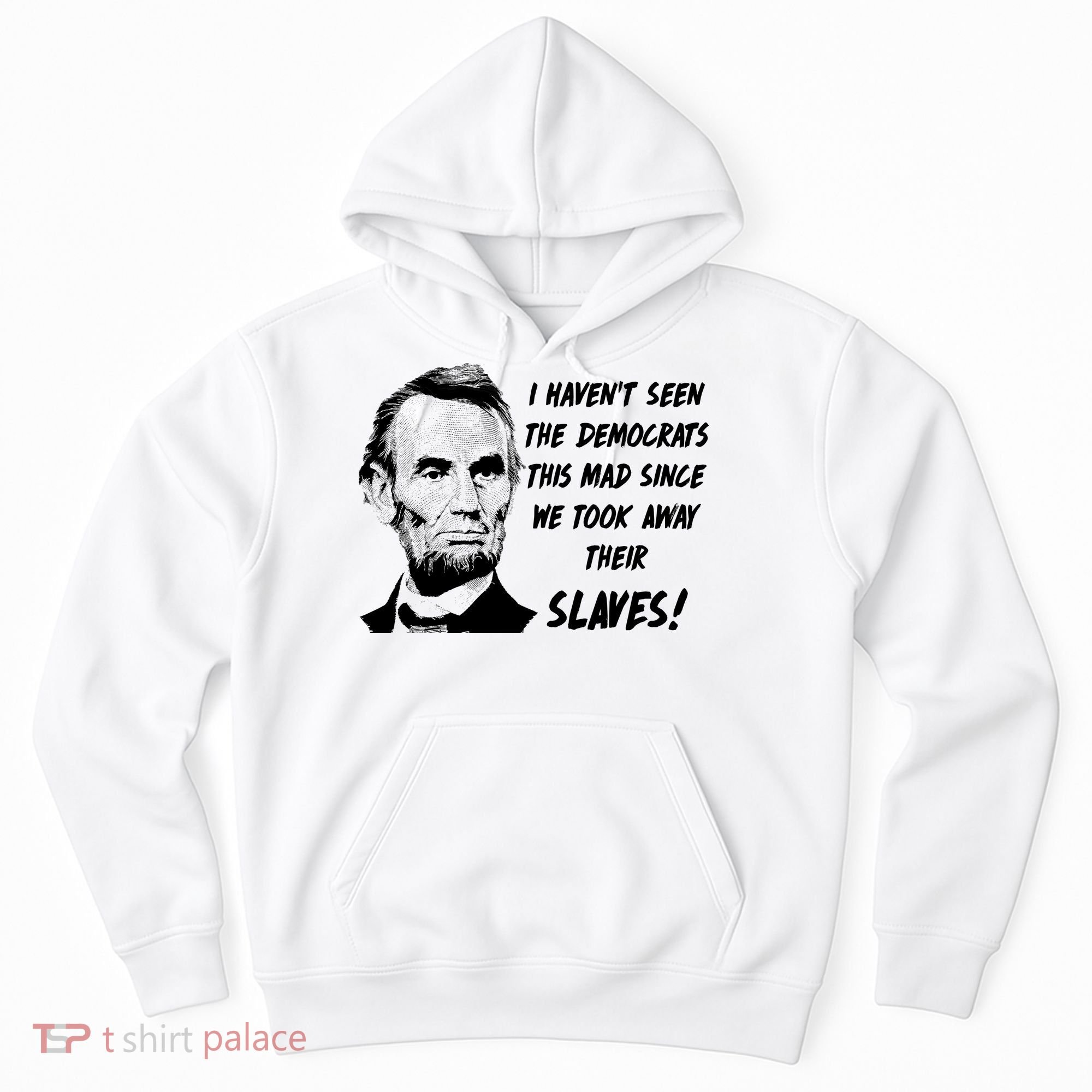 I Haven't Seen Democrats This Mad Since We Took Away Their Slaves With A Lincoln Hoodie