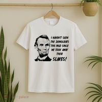 I Haven't Seen Democrats This Mad Since We Took Away Their Slaves With A Lincoln T-Shirt thumb 2