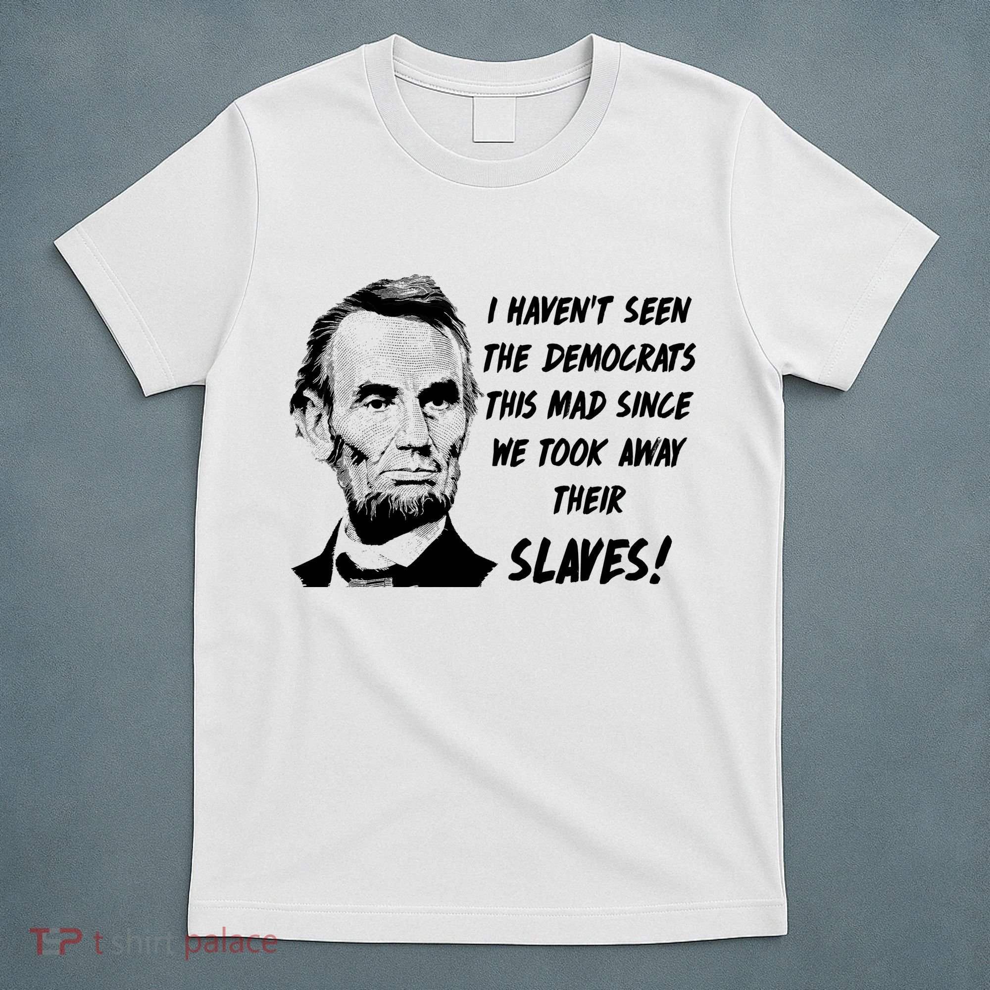I Haven't Seen Democrats This Mad Since We Took Away Their Slaves With A Lincoln T-Shirt