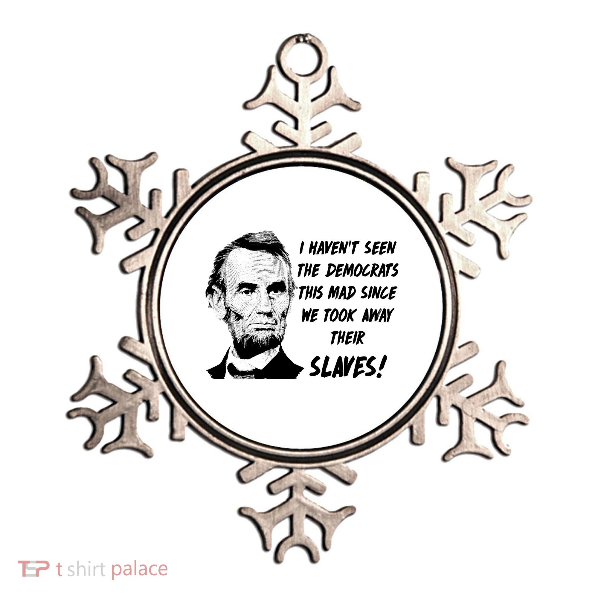 I Haven't Seen Democrats This Mad Since We Took Away Their Slaves With A Lincoln Ornament
