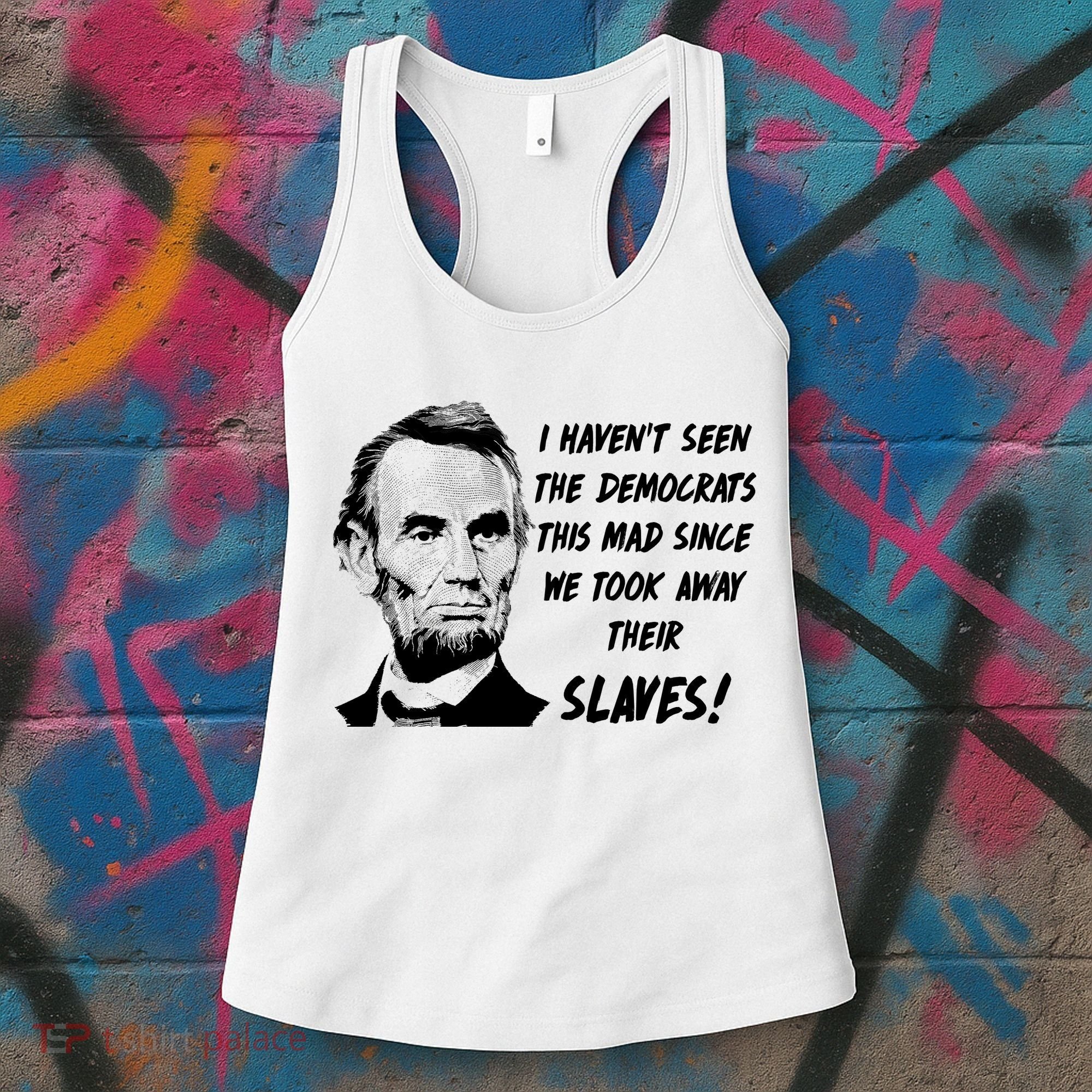 I Haven't Seen Democrats This Mad Since We Took Away Their Slaves With A Lincoln Women's Tank Top