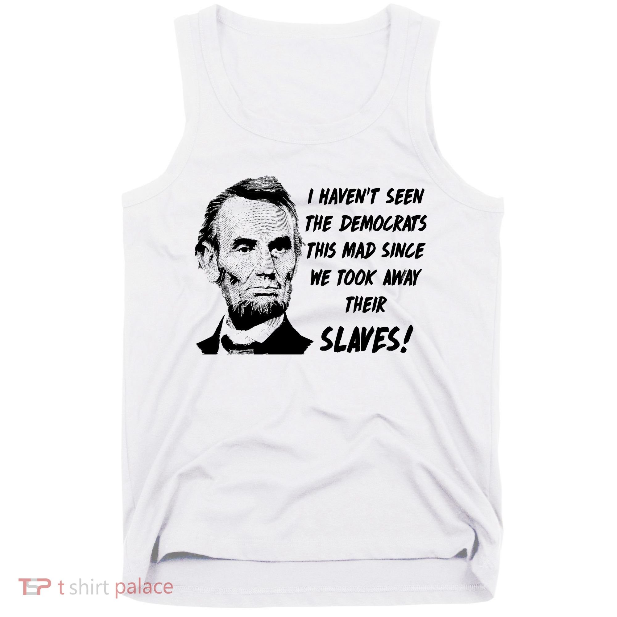 I Haven't Seen Democrats This Mad Since We Took Away Their Slaves With A Lincoln Tank Top