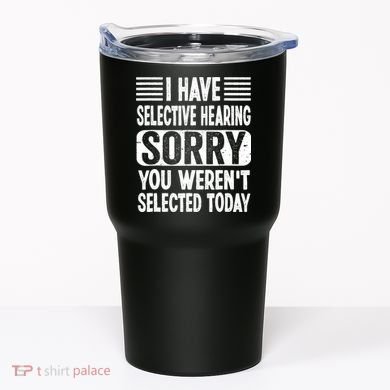 I Have Selective Hearing Sorry You WerenT Selected Today Tumbler