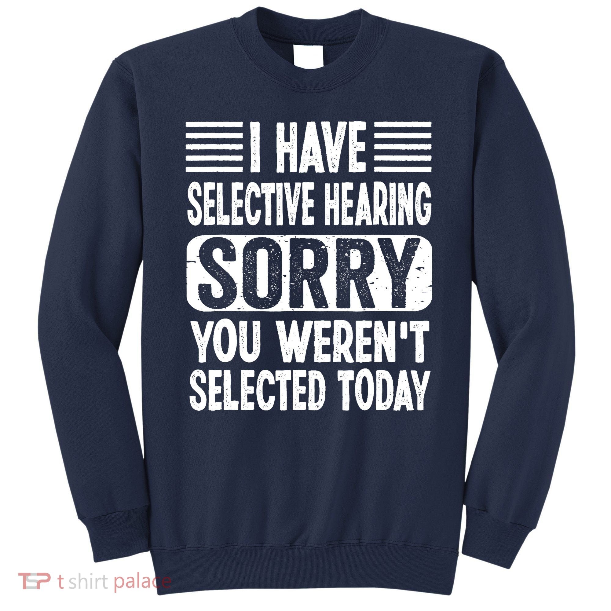 I Have Selective Hearing Sorry You WerenT Selected Today Sweatshirt