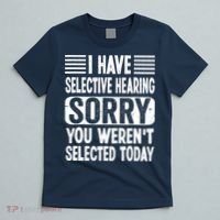 I Have Selective Hearing Sorry You WerenT Selected Today T-Shirt thumb 5