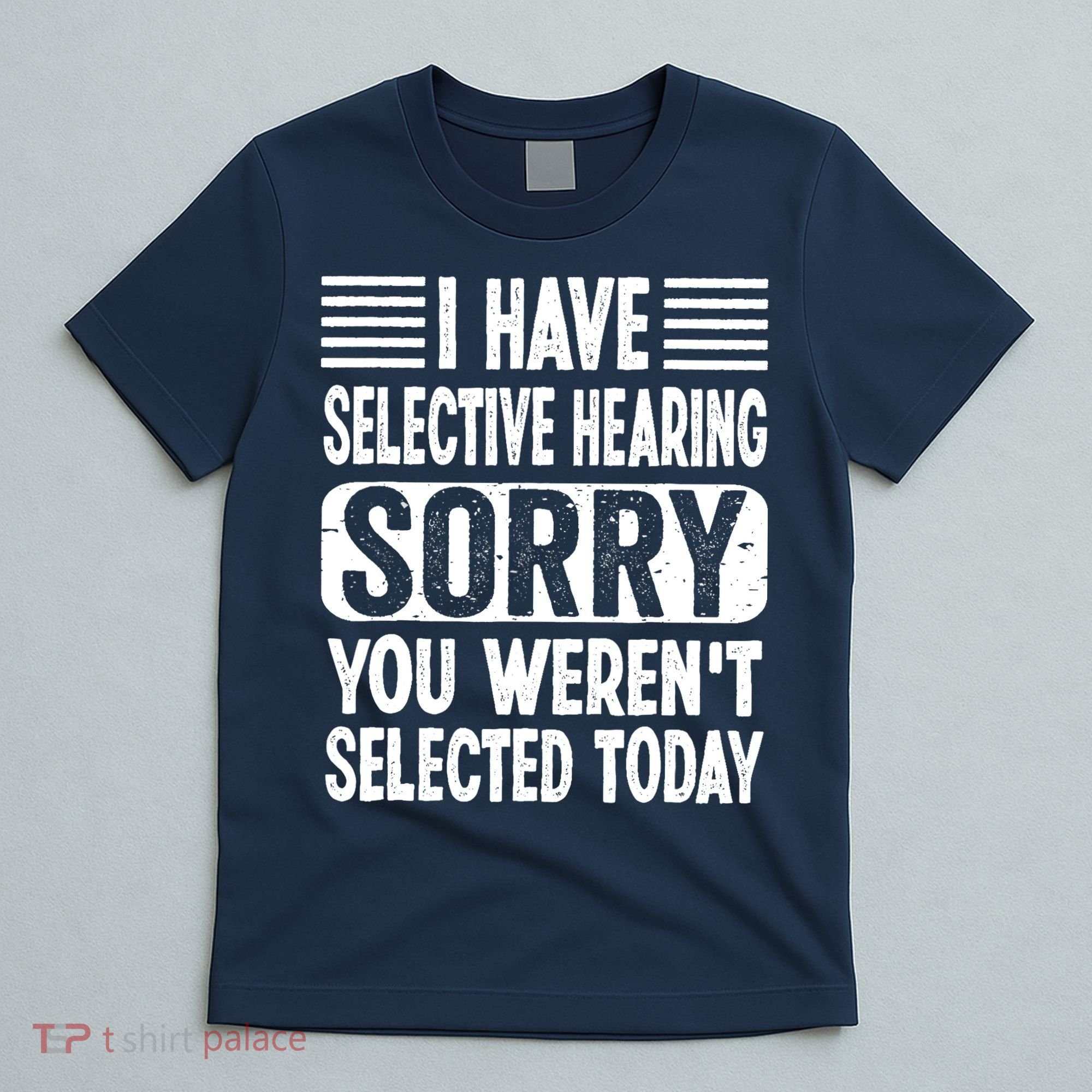 I Have Selective Hearing Sorry You WerenT Selected Today T-Shirt