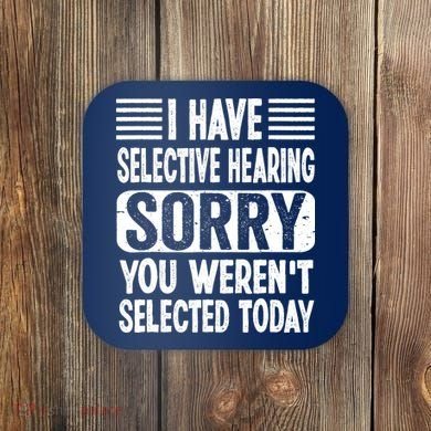 I Have Selective Hearing Sorry You WerenT Selected Today Coaster