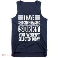 I Have Selective Hearing Sorry You WerenT Selected Today Tank Top thumb 0