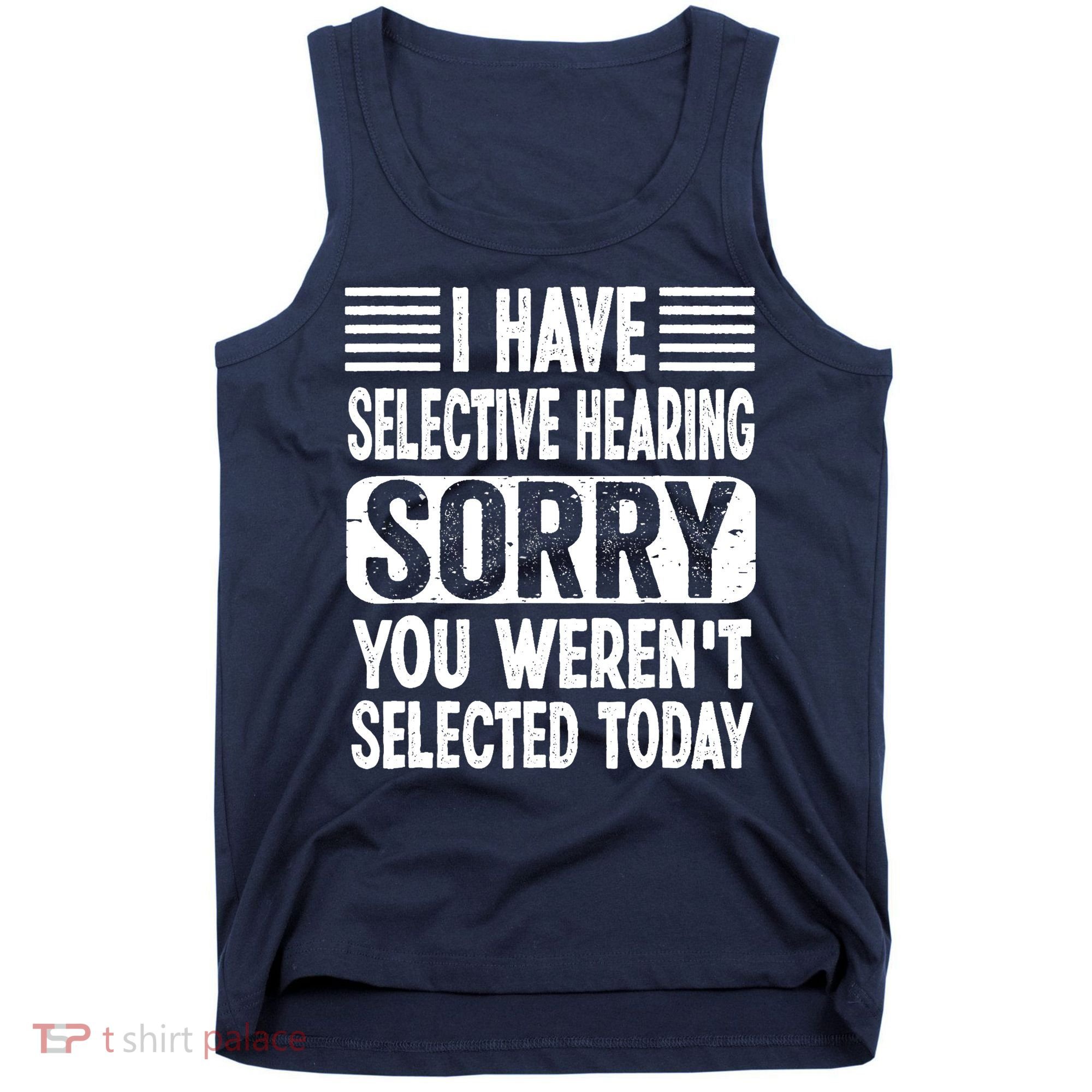I Have Selective Hearing Sorry You WerenT Selected Today Tank Top
