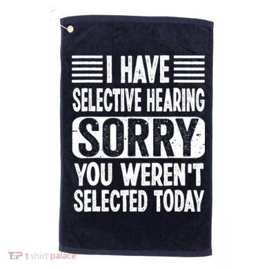 I Have Selective Hearing Sorry You WerenT Selected Today Golf Towel