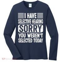 I Have Selective Hearing Sorry You WerenT Selected Today Women's Long Sleeve Shirt thumb 0