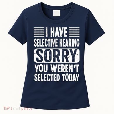 I Have Selective Hearing Sorry You WerenT Selected Today Women's T-Shirt