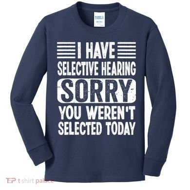 I Have Selective Hearing Sorry You WerenT Selected Today Kids Long Sleeve Shirt