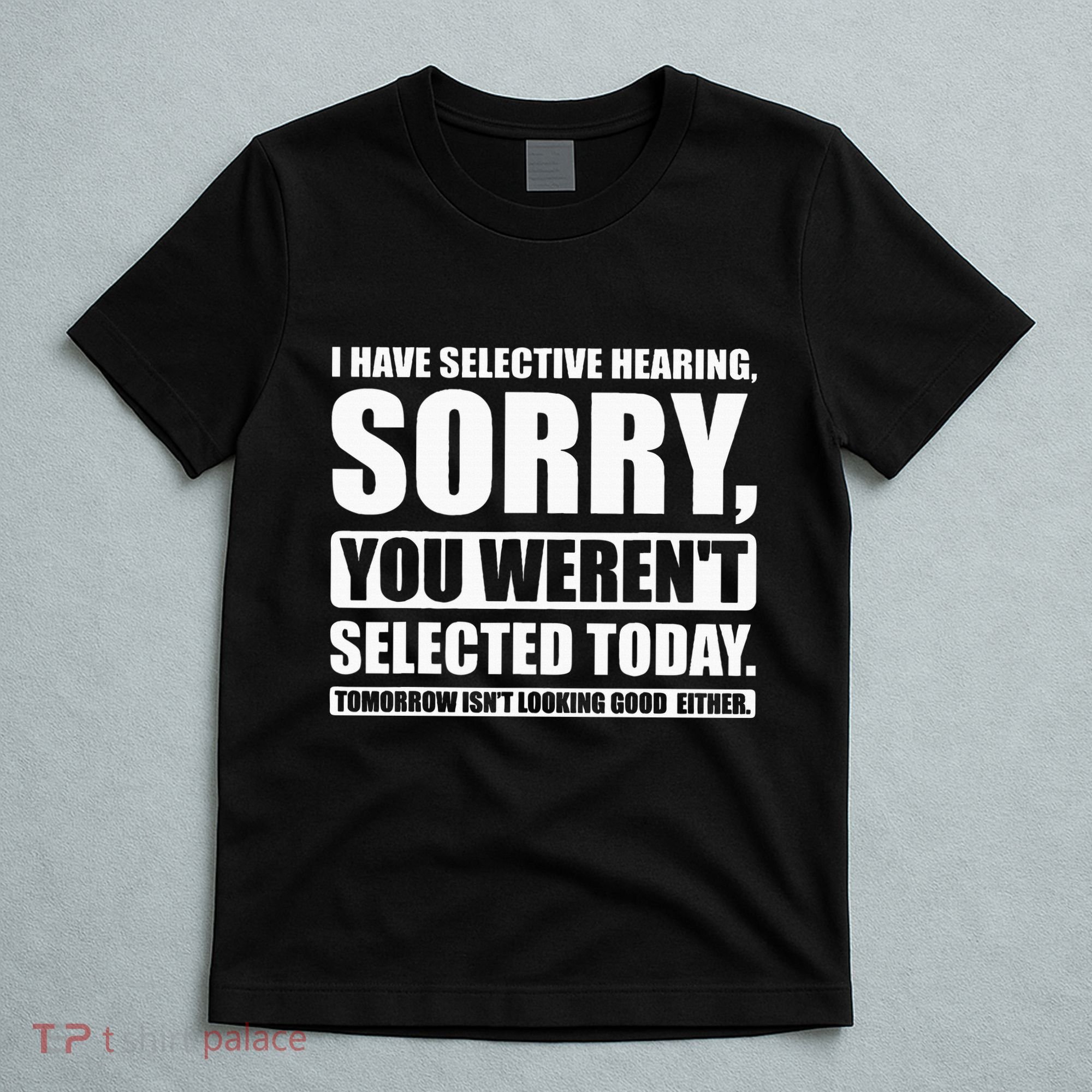 I Have Selective Hearing You WerenT Selected Today T-Shirt