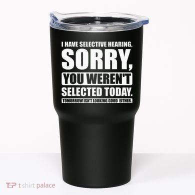 I Have Selective Hearing You WerenT Selected Today Tumbler