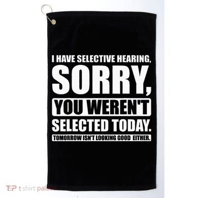 I Have Selective Hearing You WerenT Selected Today Golf Towel