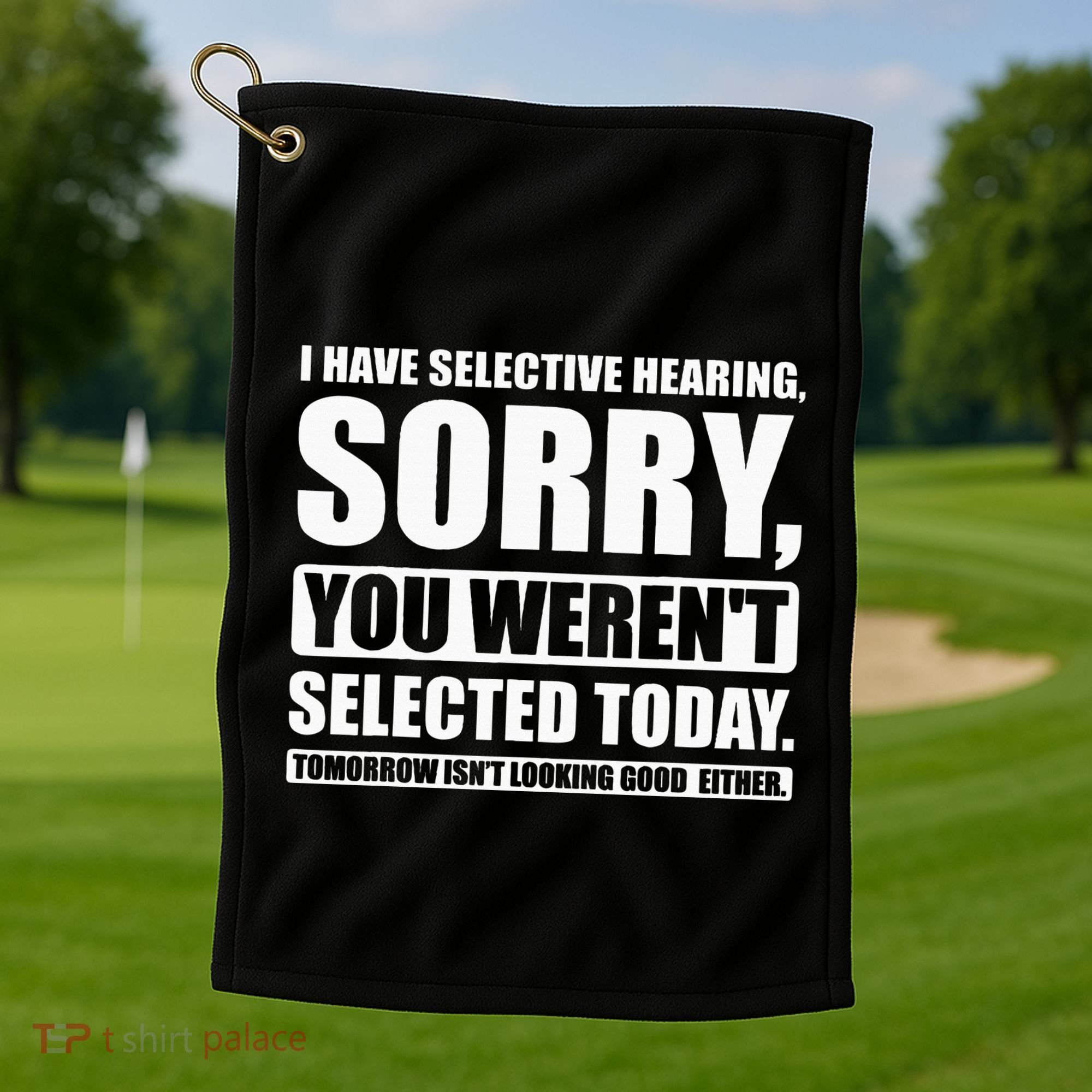 I Have Selective Hearing You WerenT Selected Today Golf Towel
