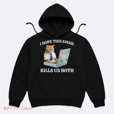I Hope This Email Kills Us Both Hoodie