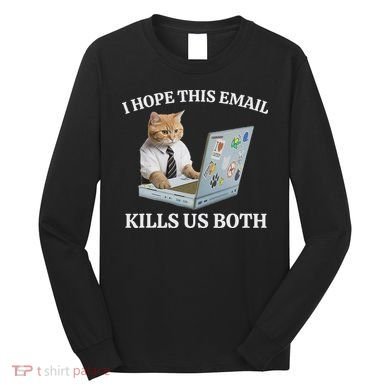 I Hope This Email Kills Us Both Long Sleeve Shirt