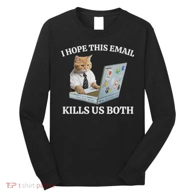I Hope This Email Kills Us Both Long Sleeve Shirt