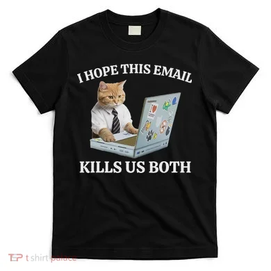 I Hope This Email Kills Us Both T-Shirt