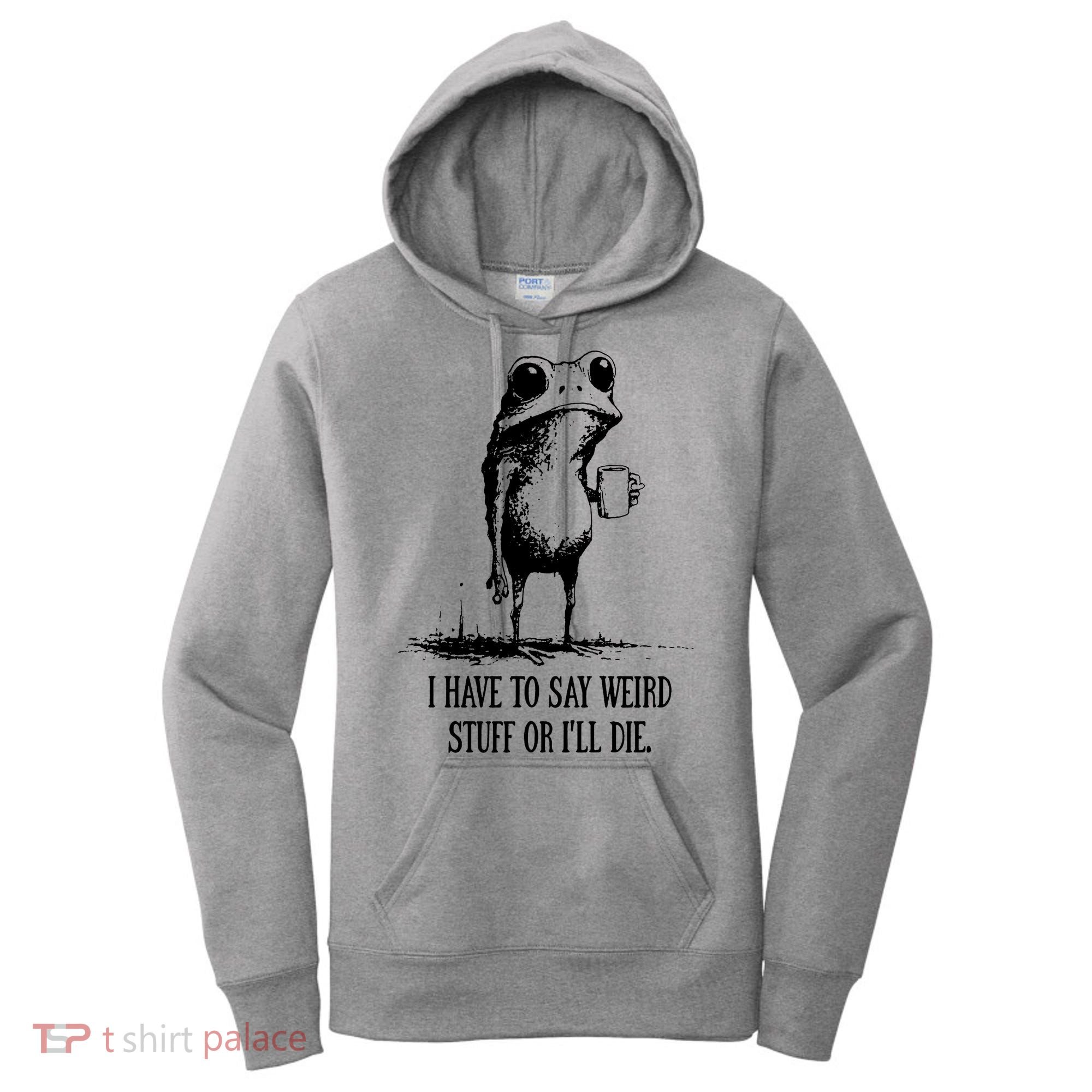 I Have To Say Weird Stuff Or I'll Die Frog Meme Women's Hoodie